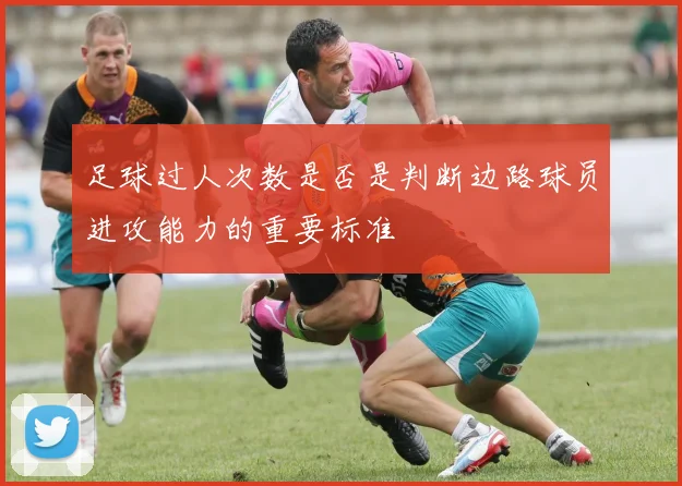 足球过人次数是否是判断边路球员进攻能力的重要标准