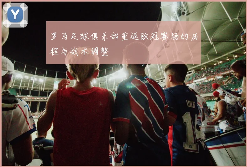 罗马足球俱乐部重返欧冠赛场的历程与战术调整