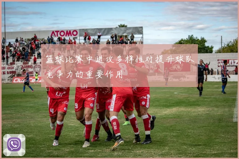 篮球比赛中进攻多样性对提升球队竞争力的重要作用