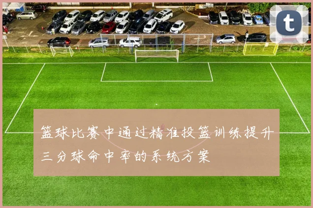 篮球比赛中通过精准投篮训练提升三分球命中率的系统方案