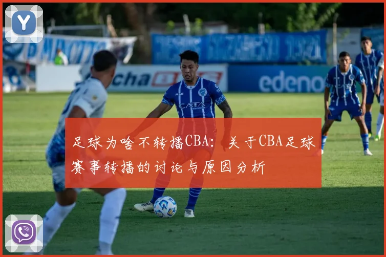 足球为啥不转播CBA：关于CBA足球赛事转播的讨论与原因分析