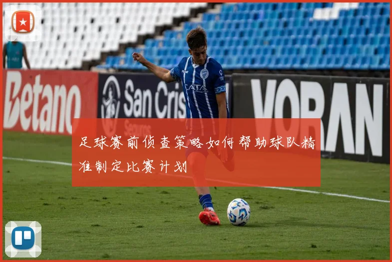 足球赛前侦查策略如何帮助球队精准制定比赛计划