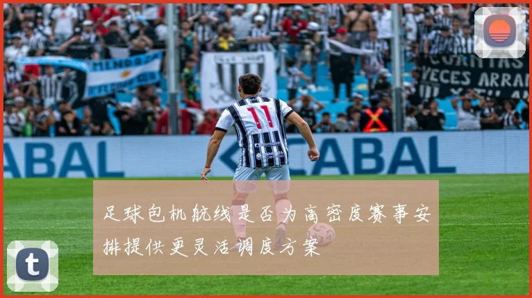 足球包机航线是否为高密度赛事安排提供更灵活调度方案