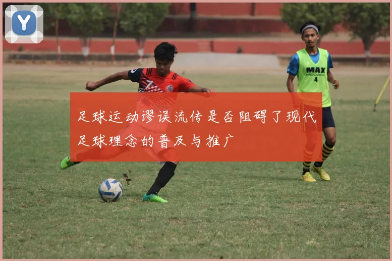 足球运动谬误流传是否阻碍了现代足球理念的普及与推广