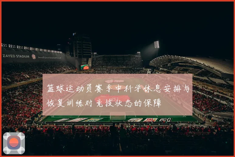 篮球运动员赛季中科学休息安排与恢复训练对竞技状态的保障