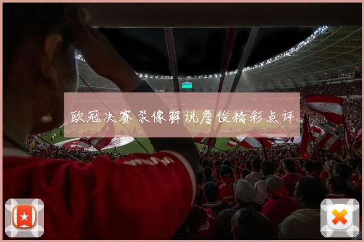 欧冠决赛录像解说詹俊精彩点评