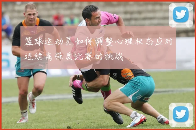 篮球运动员如何调整心理状态应对连续高强度比赛的挑战