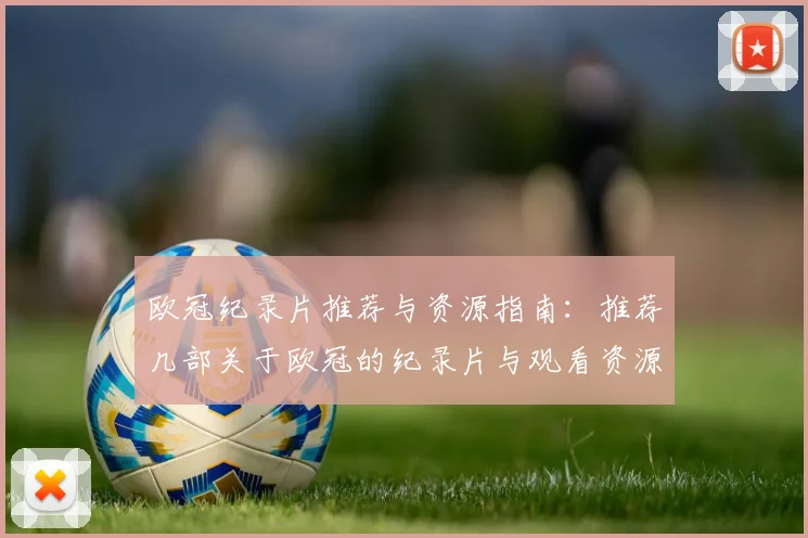 欧冠纪录片推荐与资源指南：推荐几部关于欧冠的纪录片与观看资源