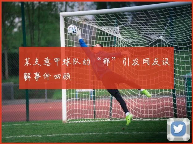 某支意甲球队的“那”引发网友误解事件回顾